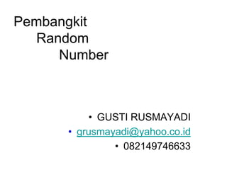 Pembangkit
  Random
     Number



          • GUSTI RUSMAYADI
      • grusmayadi@yahoo.co.id
               • 082149746633
 