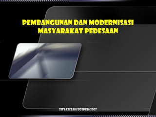 Pembangunan dan Modernisasi
   Masyarakat Pedesaan




        Siti Azizah/SosPed/2007
 