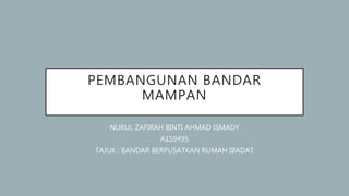 PEMBANGUNAN BANDAR
MAMPAN
NURUL ZAFIRAH BINTI AHMAD ISMADY
A159495
TAJUK : BANDAR BERPUSATKAN RUMAH IBADAT
 