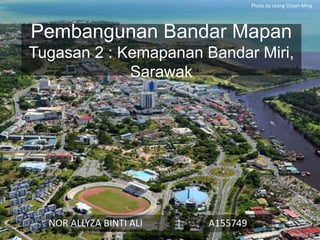 Pembangunan Bandar Mapan
Tugasan 2 : Kemapanan Bandar Miri,
Sarawak
NOR ALLYZA BINTI ALI | A155749
Photo by Leong Choon Ming
 