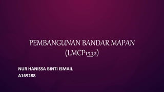 PEMBANGUNAN BANDAR MAPAN
(LMCP1532)
NUR HANISSA BINTI ISMAIL
A169288
 