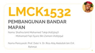 LMCK1532
PEMBANGUNAN BANDAR
MAPAN
Nama: Shafina binti Mohamed Takip (A163047)
: Mohamad Fiqri Syariz Bin Zamani (A165154)
Nama Pensyarah: Prof. Dato’ Ir. Dr. Riza Atiq Abdullah bin O.K.
Rahmat
1
 