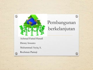 Pembangunan
berkelanjutan
Achmad Faried Hanafi
Denny Iswanto
Muhammad Asyiq A.
Rochman Pamuji
 