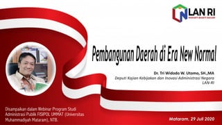 Dr.	
  Tri	
  Widodo	
  W.	
  Utomo,	
  SH.,MA
Deputi Kajian Kebijakan dan Inovasi Administrasi Negara
LAN-­‐RI
Disampaikan dalam Webinar Program Studi
Administrasi Publik FISIPOL UMMAT (Universitas
Muhammadiyah Mataram), NTB. Mataram, 29 Juli 2020
 