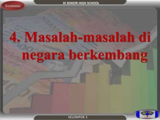 XI SENIOR HIGH SCHOOL 
KELOMPOK 3 
Economic 
4. Masalah-masalah di 
negara berkembang 
 