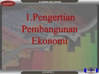 XI SENIOR HIGH SCHOOL 
KELOMPOK 3 
Economic 
1.Pengertian 
Pembangunan 
Ekonomi 
 