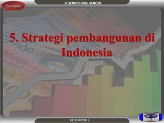 XI SENIOR HIGH SCHOOL 
KELOMPOK 3 
Economic 
5. Strategi pembangunan di 
Indonesia 
 