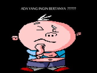 ADA YANG INGIN BERTANYA ?????? 
 