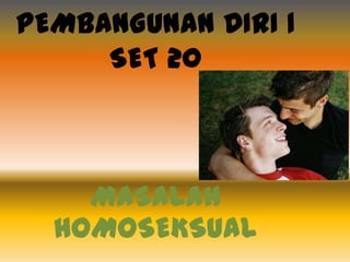 PEMBANGUNAN DIRI 1
SET 20

MASALAH
HOMOSEKSUAL

 