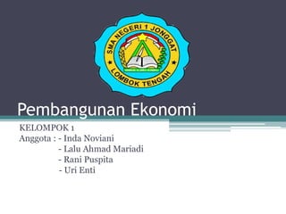 Pembangunan Ekonomi
KELOMPOK 1
Anggota : - Inda Noviani
- Lalu Ahmad Mariadi
- Rani Puspita
- Uri Enti
 