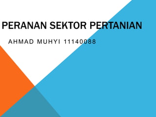 PERANAN SEKTOR PERTANIAN
AHMAD MUHYI 11140088
 