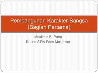Pembangunan Karakter Bangsa
     (Bagian Pertama)
         Muslimin B. Putra
     Dosen STIA Paris Makassar
 