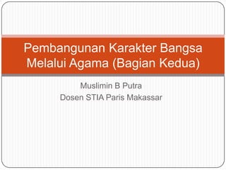 Pembangunan Karakter Bangsa
Melalui Agama (Bagian Kedua)
         Muslimin B Putra
     Dosen STIA Paris Makassar
 