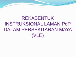 REKABENTUK
INSTRUKSIONAL LAMAN PdP
DALAM PERSEKITARAN MAYA
(VLE)
 