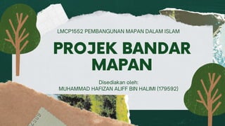LMCP1552 PEMBANGUNAN MAPAN DALAM ISLAM
PROJEK BANDAR
MAPAN
Disediakan oleh:
MUHAMMAD HAFIZAN ALIFF BIN HALIMI (179592)
 
