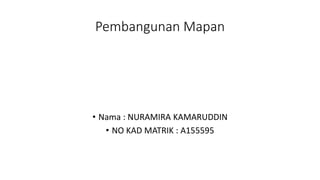 Pembangunan Mapan
• Nama : NURAMIRA KAMARUDDIN
• NO KAD MATRIK : A155595
 