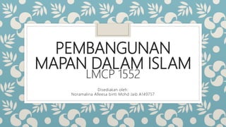 PEMBANGUNAN
MAPAN DALAM ISLAM
LMCP 1552
Disediakan oleh:
Noramalina Alleesa binti Mohd Jaib A149757
 