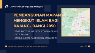 PEMBANGUNAN MAPAN
MENGIKUT ISLAM BAGI
KAJANG- BANGI 2050
PROF. DATO' IR. DR. RIZA ATIQ BIN ORANG
KAYA RAHMAT
AMIRUL AKMAL FAROOQ BIN AMINUDDIN
Universiti Kebangsaan Malaysia
01 / 20
PEMBANGUNAN MAPAN DALAM ISLAM
 