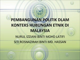 PEMBANGUNAN POLITIK DLAM KONTEKS HUBUNGAN ETNIK DI MALAYSIA NURUL IZZIANI BINTI MOHD LATIFI SITI ROSNAZIRAH BINTI MD. HASSAN 