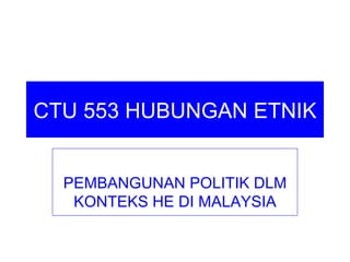 CTU 553 HUBUNGAN ETNIK


  PEMBANGUNAN POLITIK DLM
   KONTEKS HE DI MALAYSIA
 