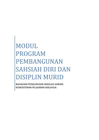 MODUL
PROGRAM
PEMBANGUNAN
SAHSIAH DIRI DAN
DISIPLIN MURID
BAHAGIAN PENGURUSAN SEKOLAH HARIAN
KEMENTERIAN PELAJARAN MALAYSIA
 