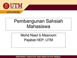 Pembangunan Sahsiah Mahasiswa Mohd Nasir b Masroom Pejabat HEP, UTM 