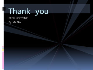 SEE U NEXTTIME
By: Ms. Nia
Thank you
 
