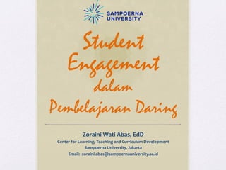 Student
Engagement
dalam
Pembelajaran Daring
Zoraini	
  Wati	
  Abas,	
  EdD	
  
Center	
  for	
  Learning,	
  Teaching	
  and	
  Curriculum	
  Development	
  
Sampoerna	
  University,	
  Jakarta	
  
Email:	
  	
  zoraini.abas@sampoernauniversity.ac.id	
  
	
  
 