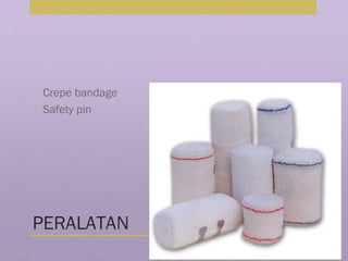 PERALATAN
• Crepe bandage
• Safety pin
 