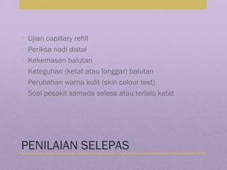 PENILAIAN SELEPAS
• Ujian capillary refill
• Periksa nadi distal
• Kekemasan balutan
• Keteguhan (ketat atau longgar) balutan
• Perubahan warna kulit (skin colour test)
• Soal pesakit samada selesa atau terlalu ketat
 