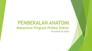 PEMBEKALAN ANATOMI
Mahasiswa Program Profesi Dokter
TIM ANATOMI FK UNIMUS
 