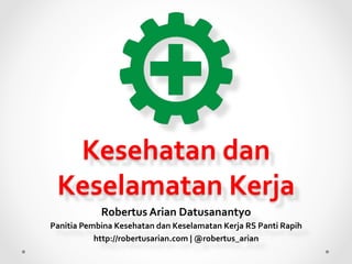 Kesehatan	
  dan	
  
Keselamatan	
  Kerja	
  
Robertus	
  Arian	
  Datusanantyo	
  
Panitia	
  Pembina	
  Kesehatan	
  dan	
  Keselamatan	
  Kerja	
  RS	
  Panti	
  Rapih	
  
http://robertusarian.com	
  |	
  @robertus_arian	
  

 