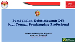 Pembekalan Keistimewaan DIY
bagi Tenaga Pendamping Profesional
Biro Bina Pemberdayaan Masyarakat
Sekretariat Daerah DIY
Yogyakarta, Februari 2023
 