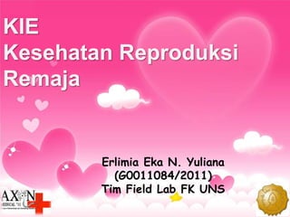KIE
Kesehatan Reproduksi
Remaja
Erlimia Eka N. Yuliana
(G0011084/2011)
Tim Field Lab FK UNS
 