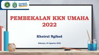 PEMBEKALAN KKN UMAHA
2022
Khoirul Ngibad
Sidoarjo, 04 Agustus 2022
 