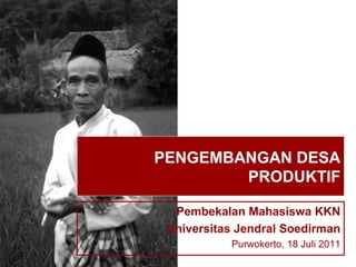 PENGEMBANGAN DESA
        PRODUKTIF

  Pembekalan Mahasiswa KKN
 Universitas Jendral Soedirman
           Purwokerto, 18 Juli 2011
 