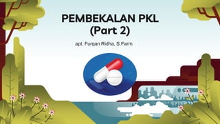 PEMBEKALAN PKL
(Part 2)
apt. Furqan Ridha, S.Farm
 