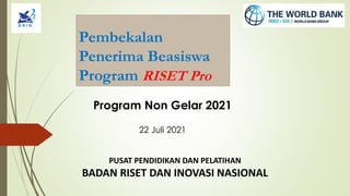 Pembekalan
Penerima Beasiswa
Program RISET Pro
Program Non Gelar 2021
22 Juli 2021
PUSAT PENDIDIKAN DAN PELATIHAN
BADAN RISET DAN INOVASI NASIONAL
 