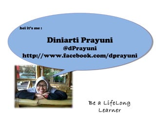 hei it’s me :
Diniarti Prayuni
@dPrayuni
http://www.facebook.com/dprayuni
Be a LifeLong
Learner
 