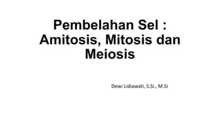 Pembelahan Sel :
Amitosis, Mitosis dan
Meiosis
Dewi Lidiawati, S.Si., M.Si
 