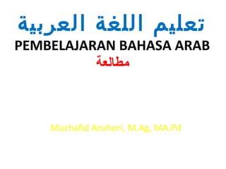 تعليم اللغة العربية 
PEMBELAJARAN BAHASA ARAB 
مطالعة 
Muchafid Anshori, M.Ag, MA.Pd 
 