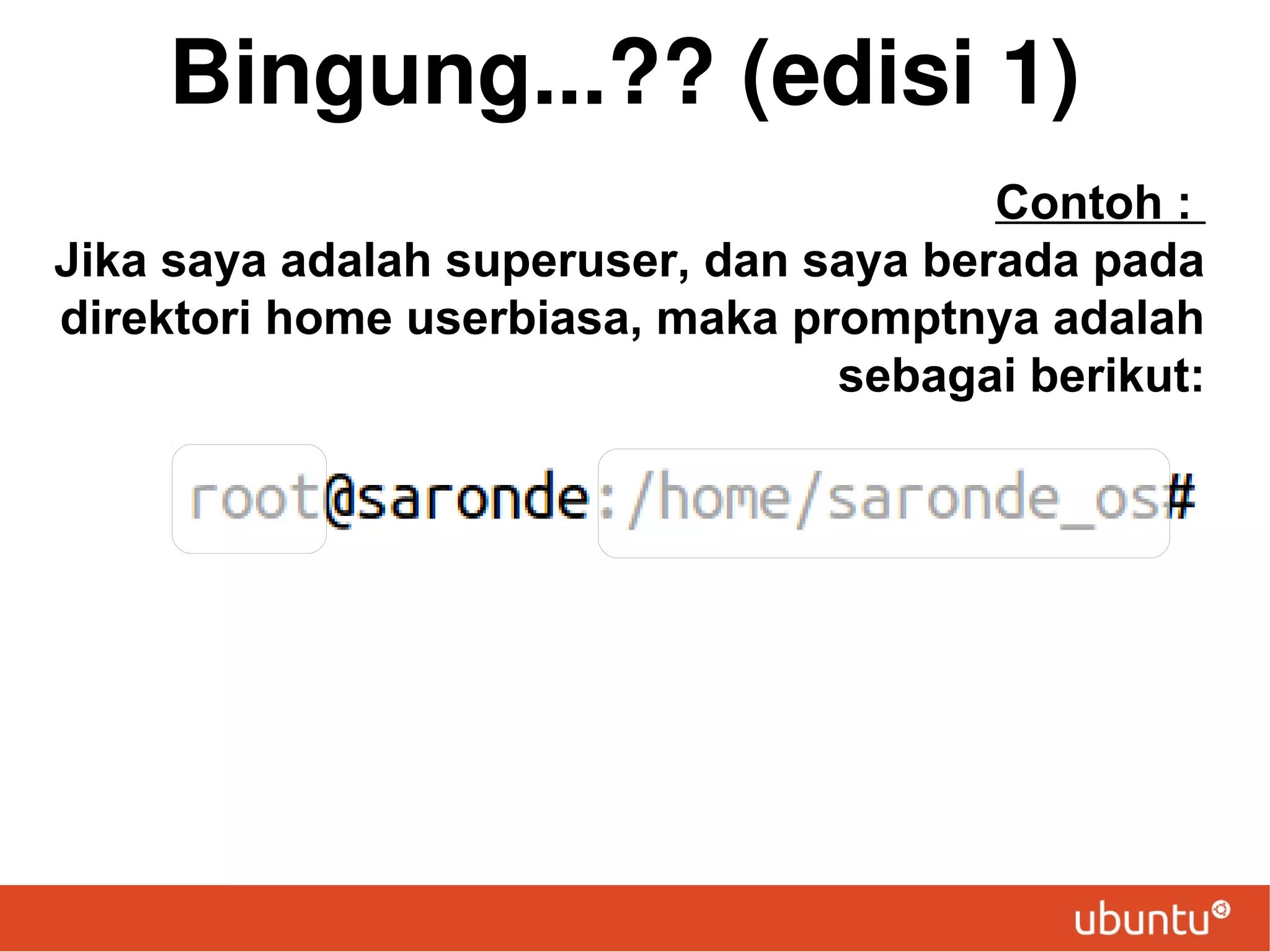 Bingung...?? (edisi 1)
Contoh :
Jika saya adalah superuser, dan saya berada pada
direktori home userbiasa, maka promptnya adalah
sebagai berikut:

 