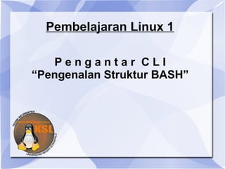 Pembelajaran Linux 1
Pengantar CLI
“Pengenalan Struktur BASH”

 