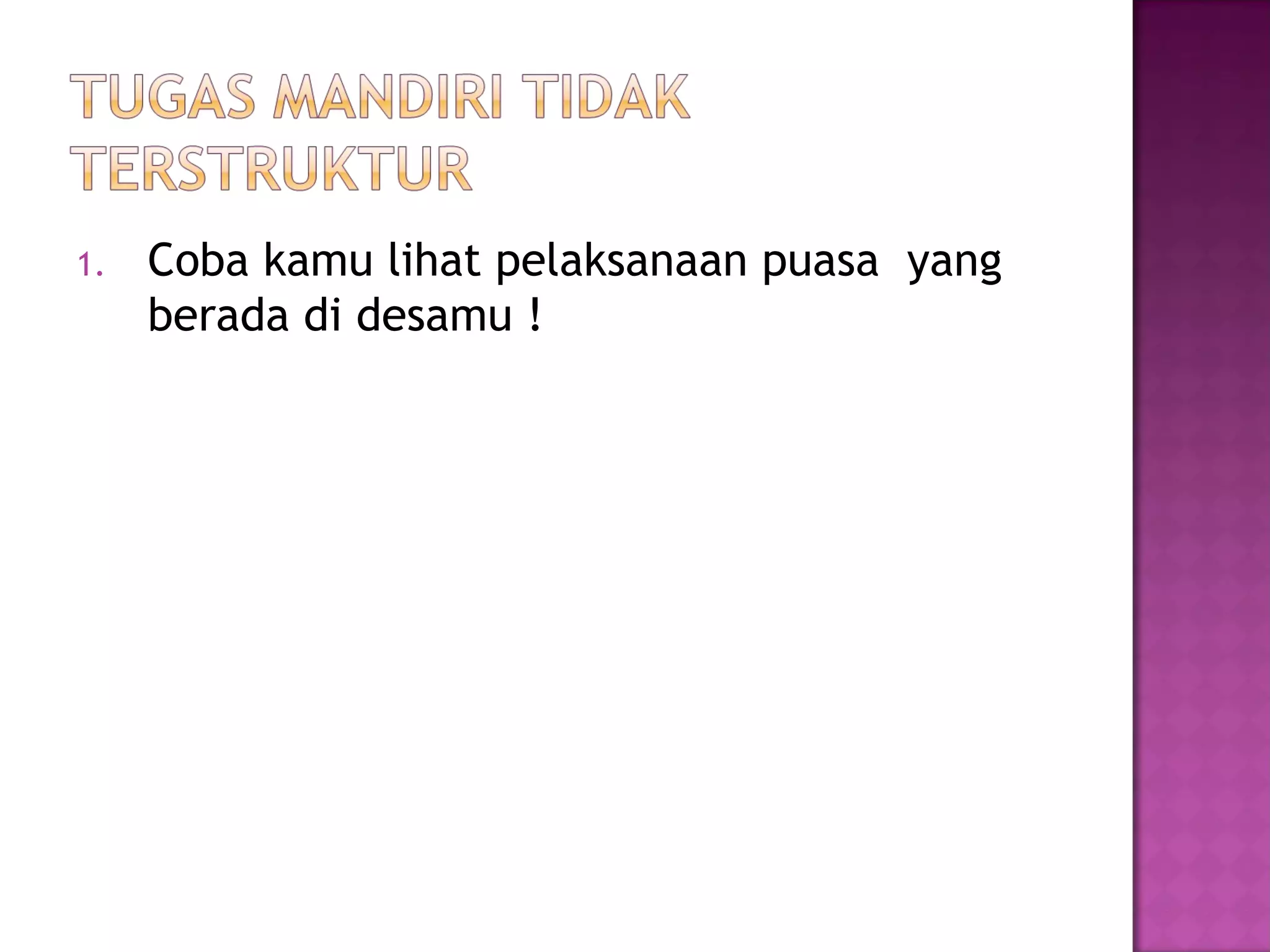 1.   Coba kamu lihat pelaksanaan puasa yang
     berada di desamu !
 