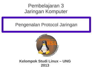 Pembelajaran 3
Jaringan Komputer
Kelompok Studi Linux – UNG
2013
Pengenalan Protocol Jaringan
 