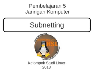 Pembelajaran 5
Jaringan Komputer
Kelompok Studi Linux
2013
Subnetting
 