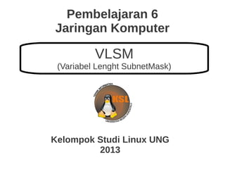 Pembelajaran 6
Jaringan Komputer
Kelompok Studi Linux UNG
2013
VLSM
(Variabel Lenght SubnetMask)
 