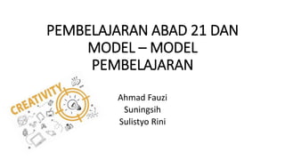 PEMBELAJARAN ABAD 21 DAN
MODEL – MODEL
PEMBELAJARAN
Ahmad Fauzi
Suningsih
Sulistyo Rini
 