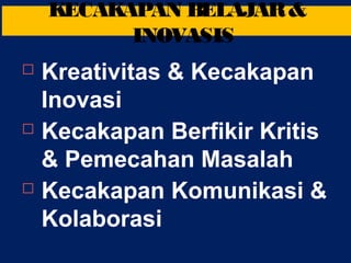 Kreativitas & Kecakapan
Inovasi
 Kecakapan Berfikir Kritis
& Pemecahan Masalah
 Kecakapan Komunikasi &
Kolaborasi
KECAKAPAN BELAJAR&
INOVASIS
 