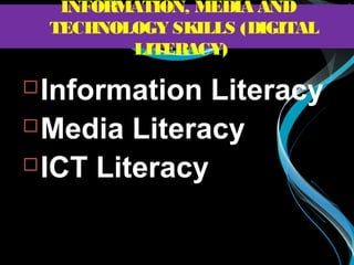 Information Literacy
Media Literacy
ICT Literacy
INFORMATION, MEDIA AND
TECHNOLOGY SKILLS (DIGITAL
LITERACY)
 